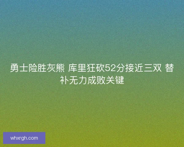 勇士险胜灰熊 库里狂砍52分接近三双 替补无力成败关键