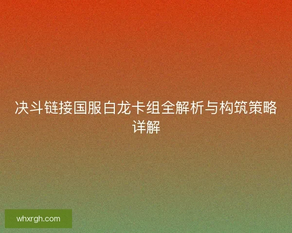 决斗链接国服白龙卡组全解析与构筑策略详解