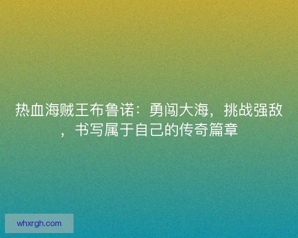 热血海贼王布鲁诺：勇闯大海，挑战强敌，书写属于自己的传奇篇章