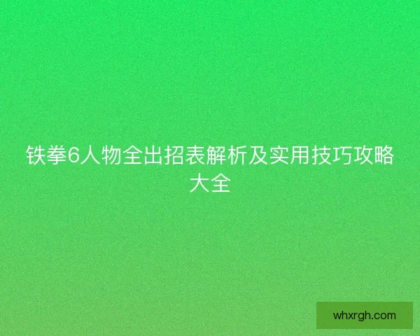铁拳6人物全出招表解析及实用技巧攻略大全