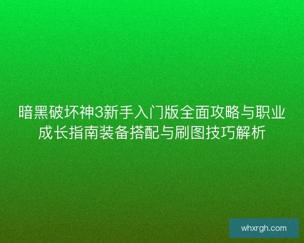 暗黑破坏神3新手入门版全面攻略与职业成长指南装备搭配与刷图技巧解析 暗黑破坏神3新手入门版全面攻略与职业成长指南装备搭配与刷图技巧解析