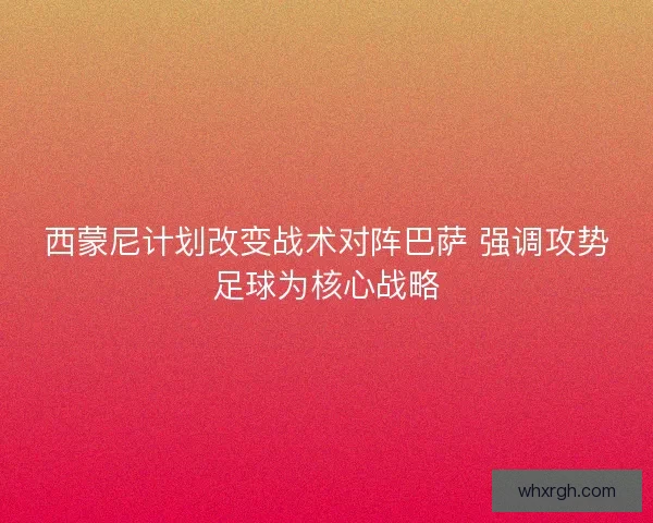 西蒙尼计划改变战术对阵巴萨 强调攻势足球为核心战略