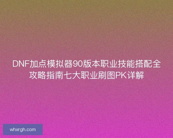 DNF加点模拟器90版本职业技能搭配全攻略指南七大职业刷图PK详解