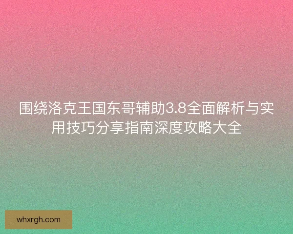 围绕洛克王国东哥辅助3.8全面解析与实用技巧分享指南深度攻略大全 围绕洛克王国东哥辅助3.8全面解析与实用技巧分享指南深度攻略大全