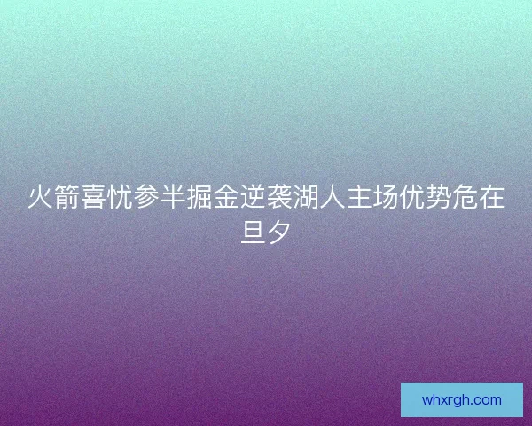 火箭喜忧参半掘金逆袭湖人主场优势危在旦夕