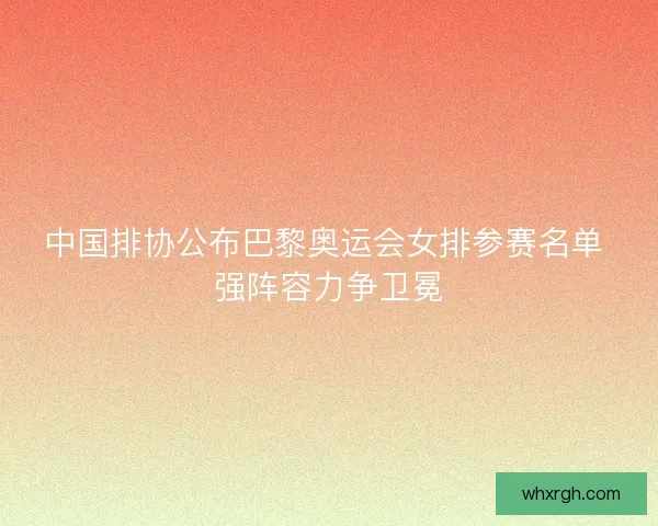 中国排协公布巴黎奥运会女排参赛名单 强阵容力争卫冕