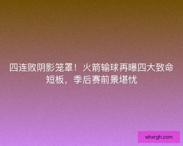四连败阴影笼罩!火箭输球再曝四大致命短板,季后赛前景堪忧 四连败阴影笼罩!火箭输球再曝四大致命短板,季后赛前景堪忧