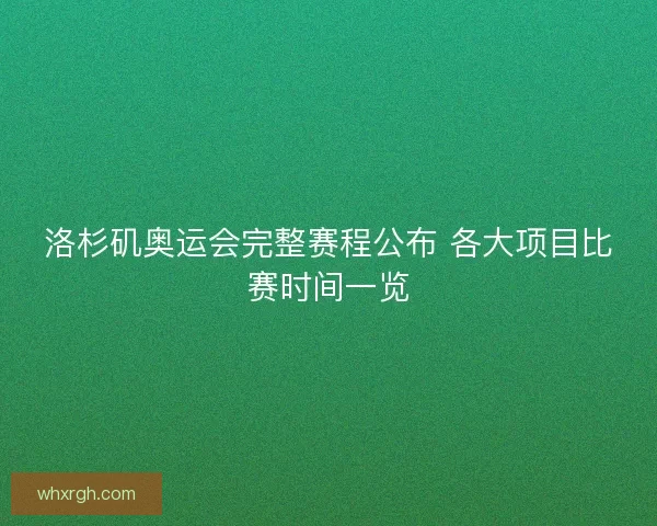 洛杉矶奥运会完整赛程公布 各大项目比赛时间一览 洛杉矶奥运会完整赛程公布 各大项目比赛时间一览