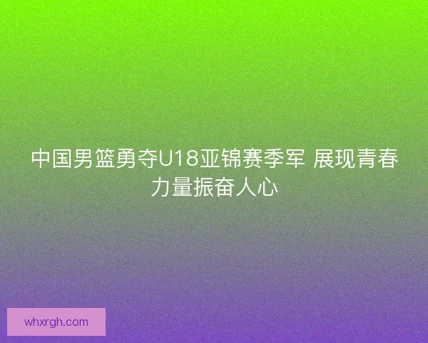 中国男篮勇夺U18亚锦赛季军 展现青春力量振奋人心