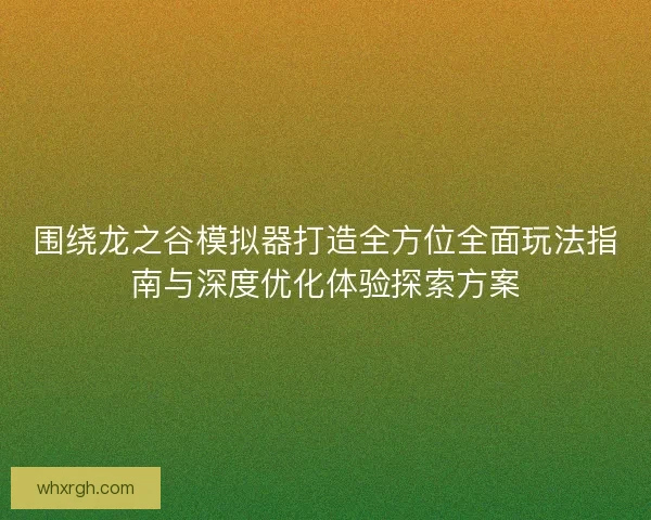 围绕龙之谷模拟器打造全方位全面玩法指南与深度优化体验探索方案 围绕龙之谷模拟器打造全方位全面玩法指南与深度优化体验探索方案